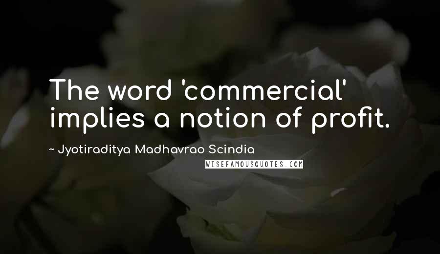 Jyotiraditya Madhavrao Scindia Quotes: The word 'commercial' implies a notion of profit.