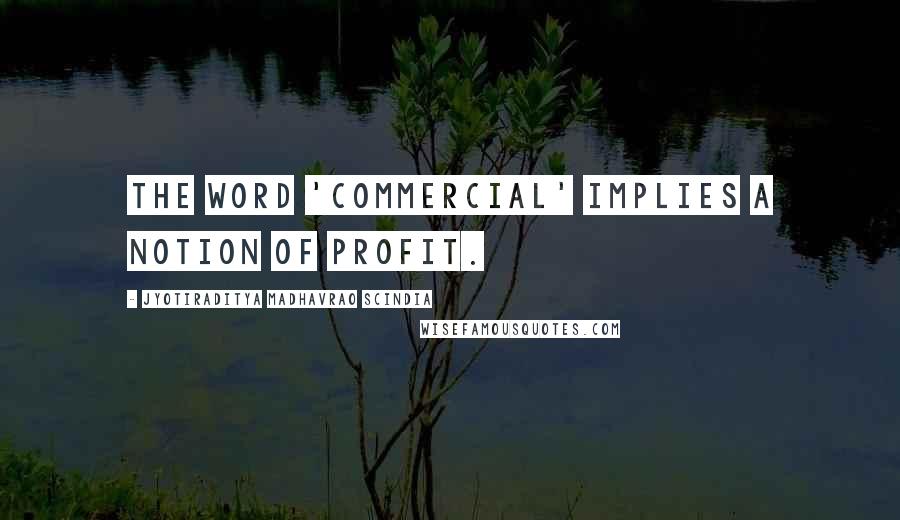 Jyotiraditya Madhavrao Scindia Quotes: The word 'commercial' implies a notion of profit.