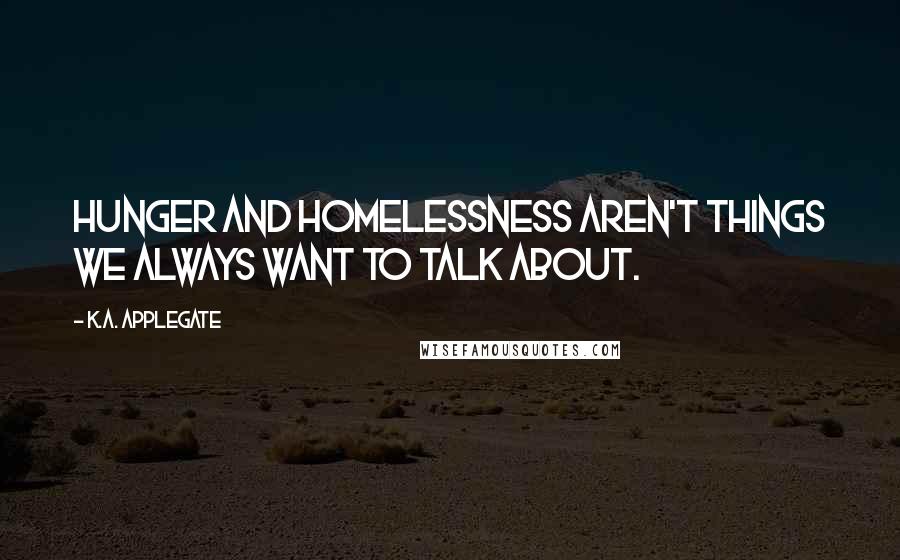 K.A. Applegate Quotes: Hunger and homelessness aren't things we always want to talk about.
