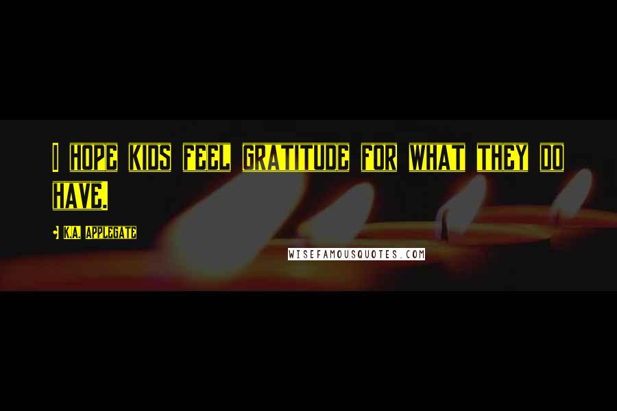 K.A. Applegate Quotes: I hope kids feel gratitude for what they do have.