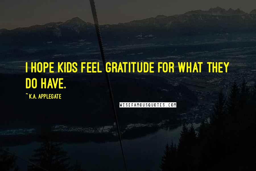 K.A. Applegate Quotes: I hope kids feel gratitude for what they do have.