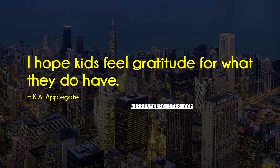 K.A. Applegate Quotes: I hope kids feel gratitude for what they do have.