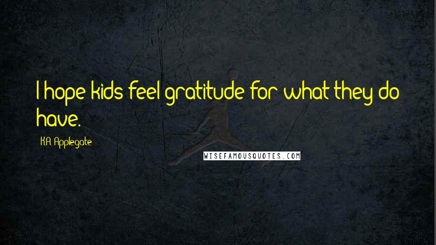 K.A. Applegate Quotes: I hope kids feel gratitude for what they do have.