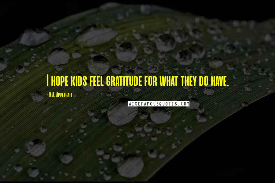 K.A. Applegate Quotes: I hope kids feel gratitude for what they do have.