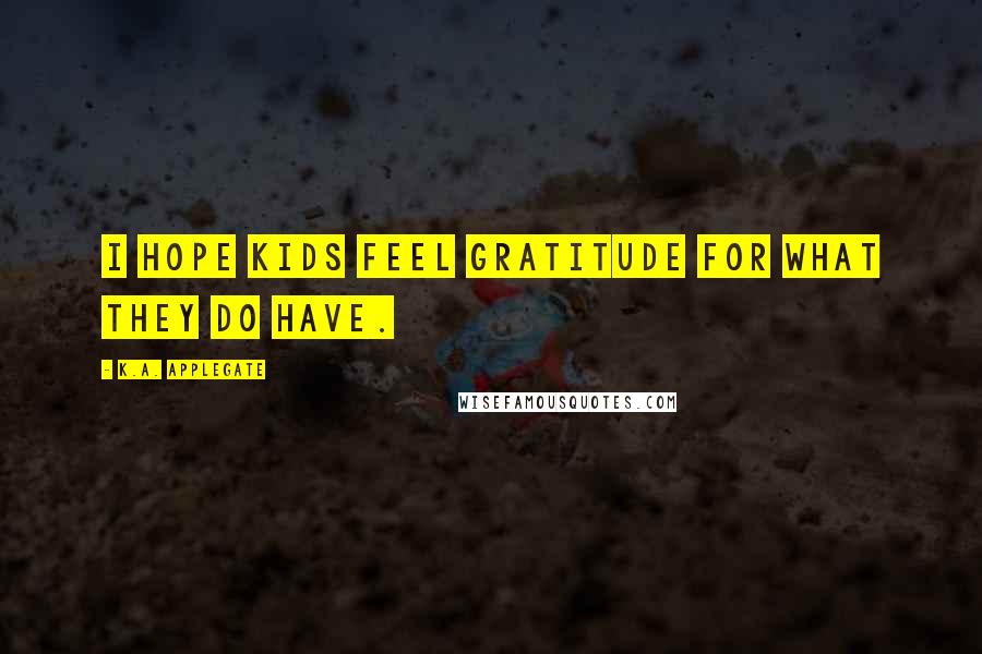 K.A. Applegate Quotes: I hope kids feel gratitude for what they do have.