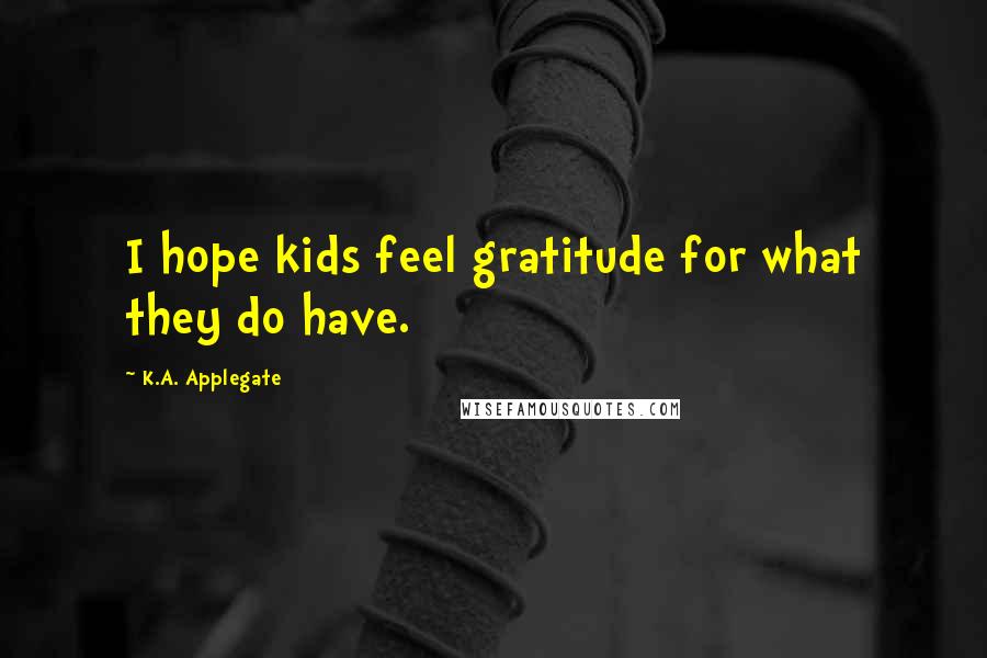 K.A. Applegate Quotes: I hope kids feel gratitude for what they do have.