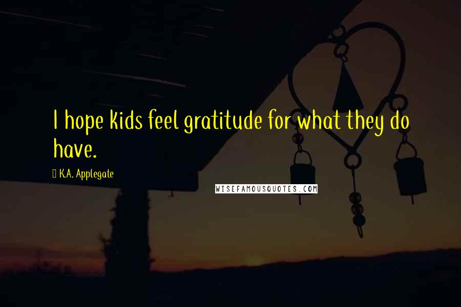 K.A. Applegate Quotes: I hope kids feel gratitude for what they do have.