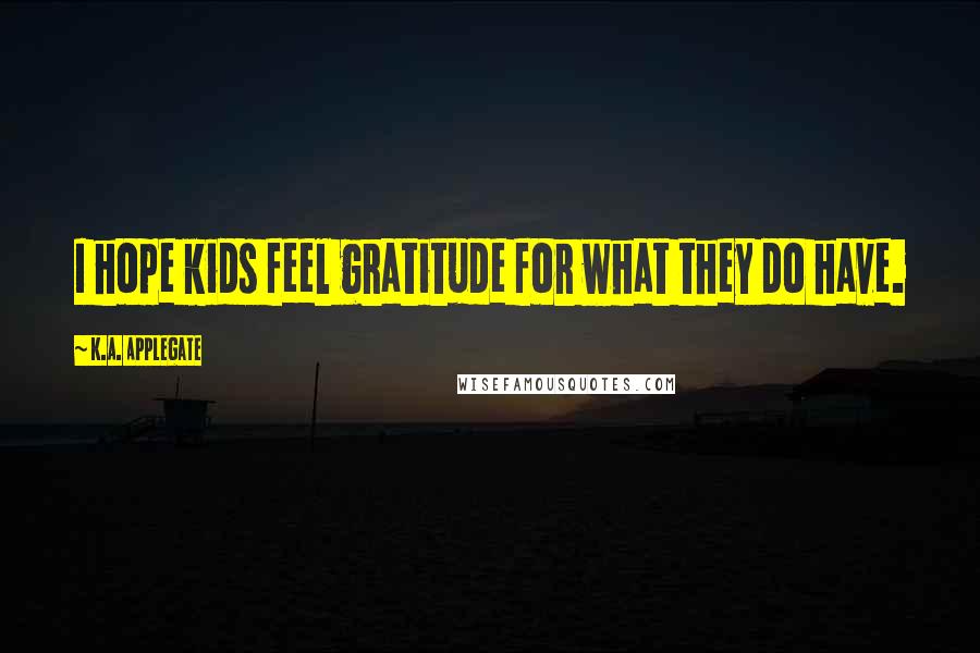 K.A. Applegate Quotes: I hope kids feel gratitude for what they do have.