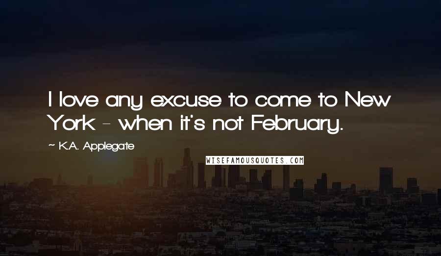 K.A. Applegate Quotes: I love any excuse to come to New York - when it's not February.