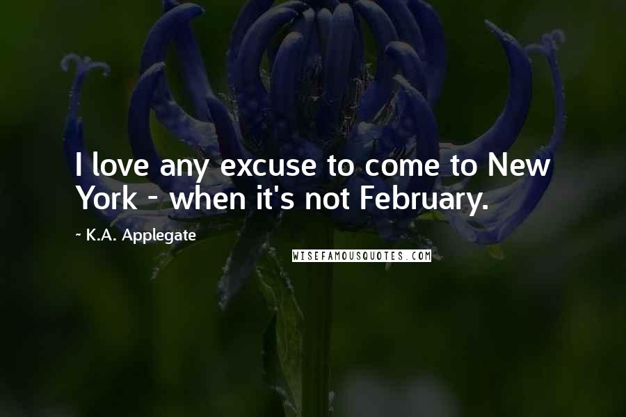 K.A. Applegate Quotes: I love any excuse to come to New York - when it's not February.