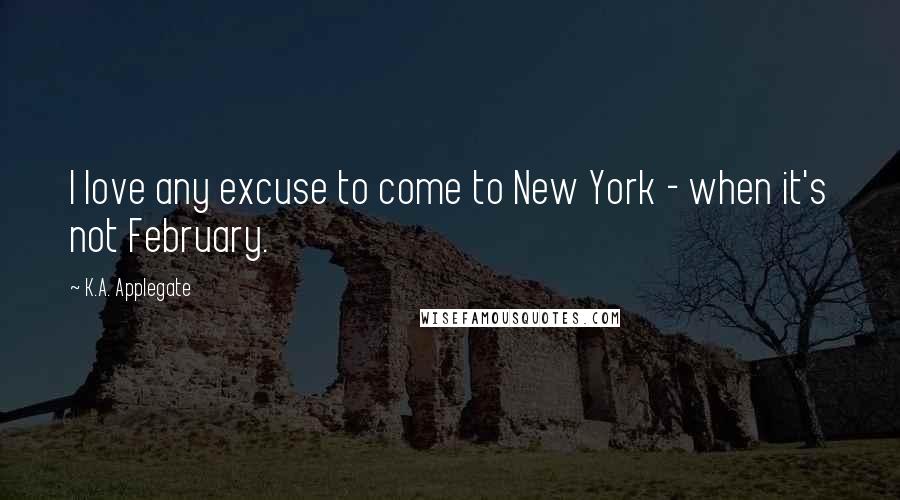 K.A. Applegate Quotes: I love any excuse to come to New York - when it's not February.