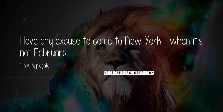 K.A. Applegate Quotes: I love any excuse to come to New York - when it's not February.