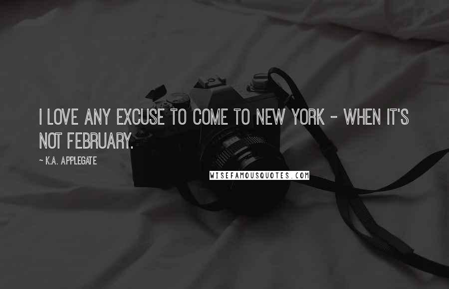 K.A. Applegate Quotes: I love any excuse to come to New York - when it's not February.