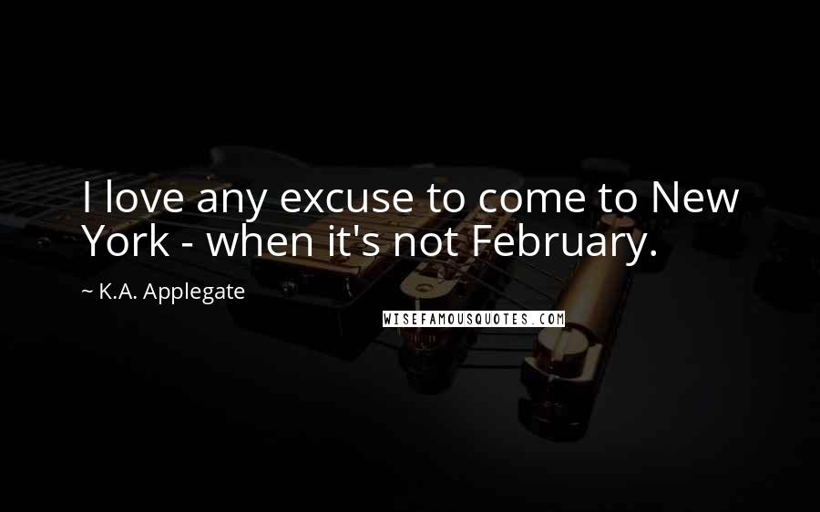 K.A. Applegate Quotes: I love any excuse to come to New York - when it's not February.