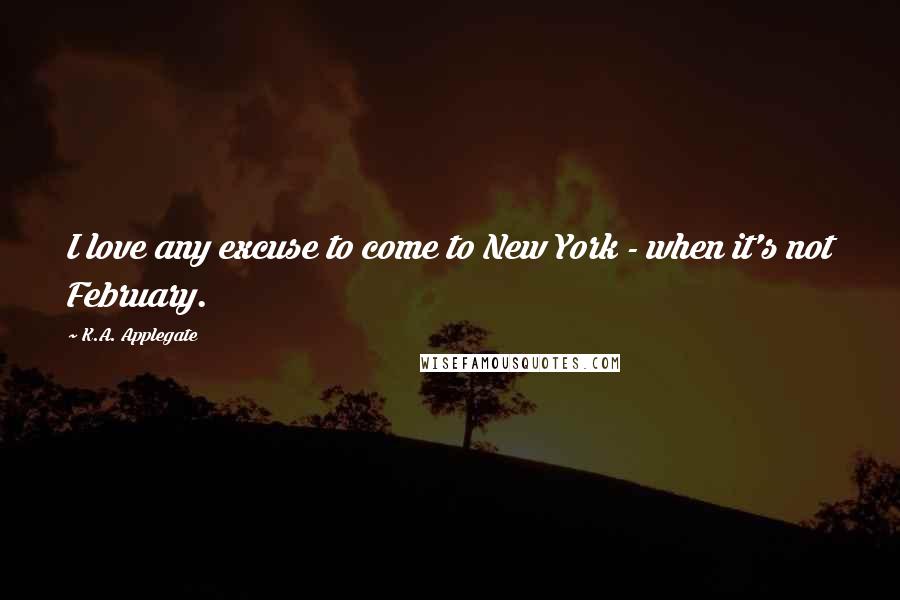 K.A. Applegate Quotes: I love any excuse to come to New York - when it's not February.