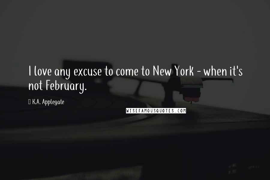 K.A. Applegate Quotes: I love any excuse to come to New York - when it's not February.