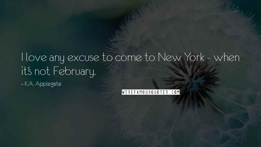 K.A. Applegate Quotes: I love any excuse to come to New York - when it's not February.