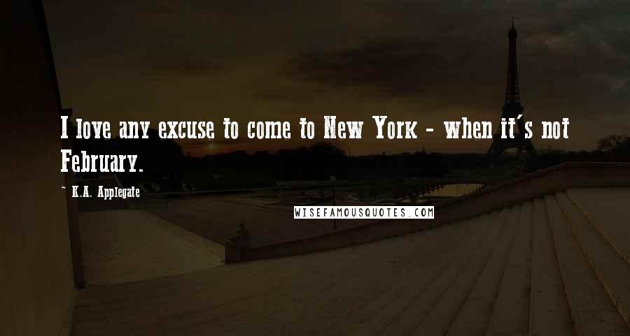 K.A. Applegate Quotes: I love any excuse to come to New York - when it's not February.