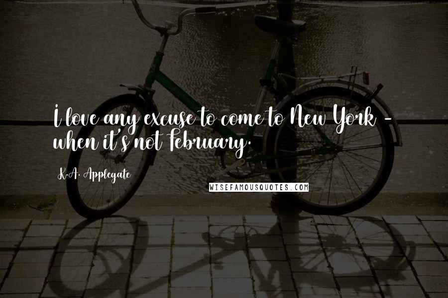 K.A. Applegate Quotes: I love any excuse to come to New York - when it's not February.