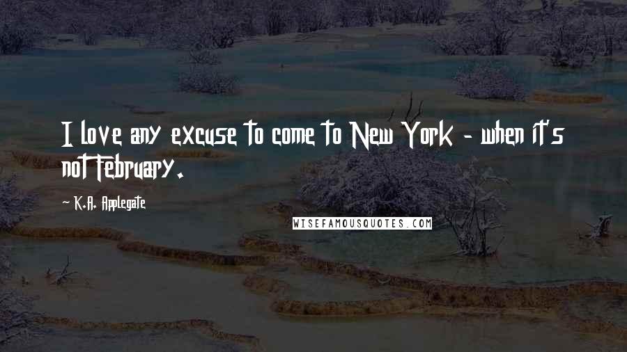 K.A. Applegate Quotes: I love any excuse to come to New York - when it's not February.