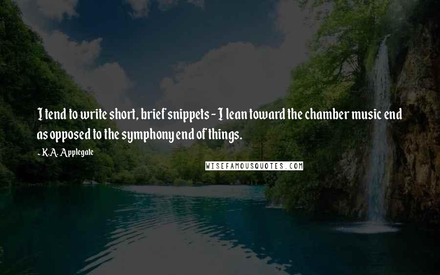 K.A. Applegate Quotes: I tend to write short, brief snippets - I lean toward the chamber music end as opposed to the symphony end of things.