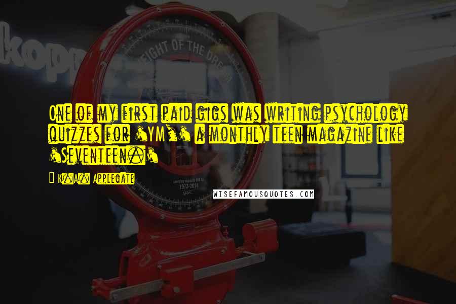 K.A. Applegate Quotes: One of my first paid gigs was writing psychology quizzes for 'YM,' a monthly teen magazine like 'Seventeen.'