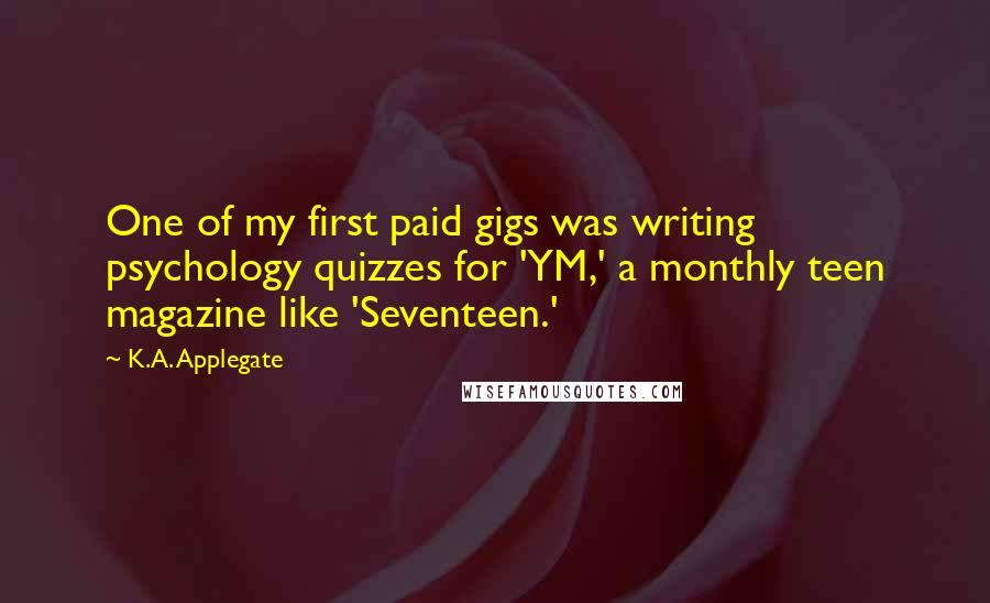 K.A. Applegate Quotes: One of my first paid gigs was writing psychology quizzes for 'YM,' a monthly teen magazine like 'Seventeen.'