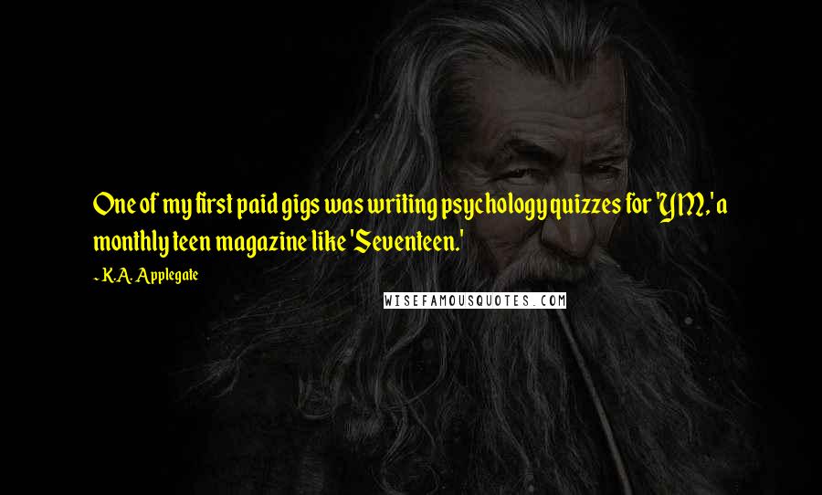 K.A. Applegate Quotes: One of my first paid gigs was writing psychology quizzes for 'YM,' a monthly teen magazine like 'Seventeen.'