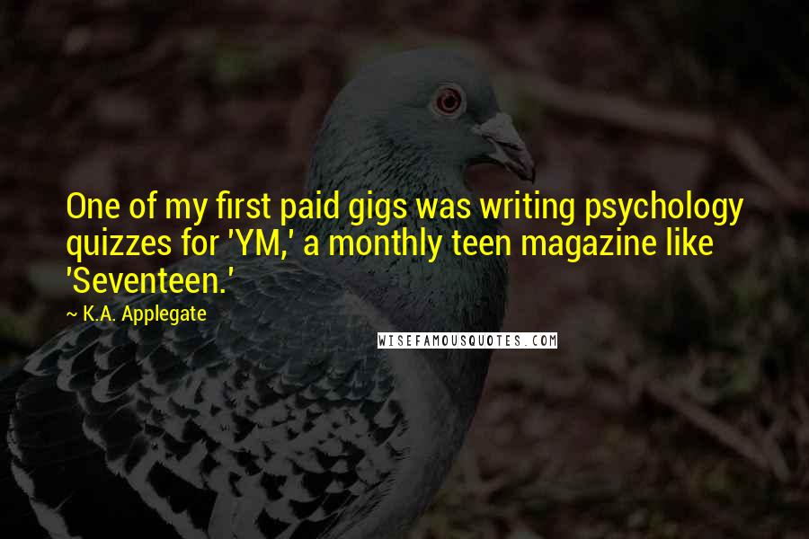 K.A. Applegate Quotes: One of my first paid gigs was writing psychology quizzes for 'YM,' a monthly teen magazine like 'Seventeen.'