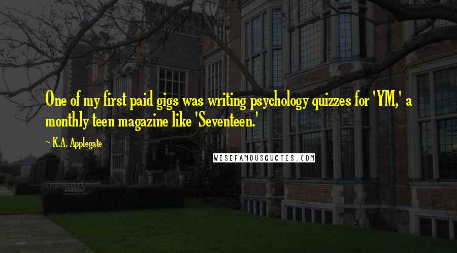 K.A. Applegate Quotes: One of my first paid gigs was writing psychology quizzes for 'YM,' a monthly teen magazine like 'Seventeen.'