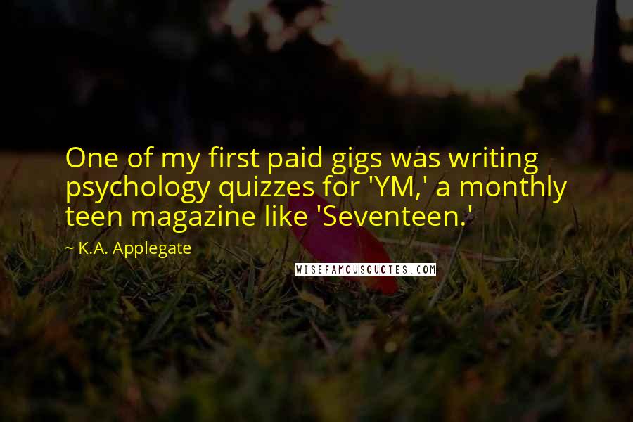 K.A. Applegate Quotes: One of my first paid gigs was writing psychology quizzes for 'YM,' a monthly teen magazine like 'Seventeen.'