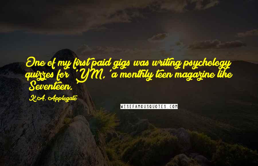 K.A. Applegate Quotes: One of my first paid gigs was writing psychology quizzes for 'YM,' a monthly teen magazine like 'Seventeen.'