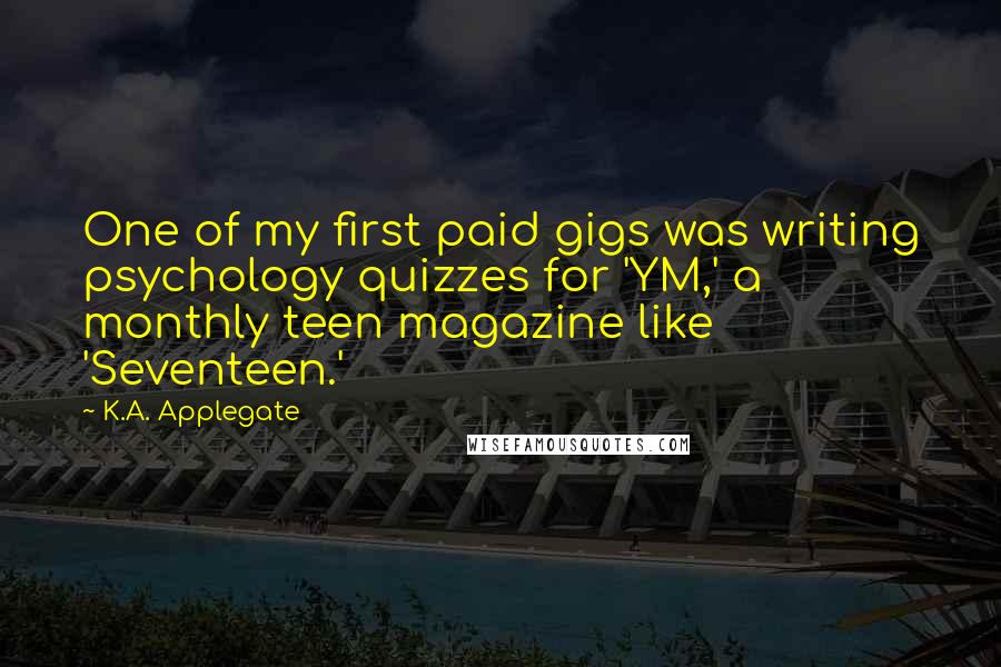 K.A. Applegate Quotes: One of my first paid gigs was writing psychology quizzes for 'YM,' a monthly teen magazine like 'Seventeen.'