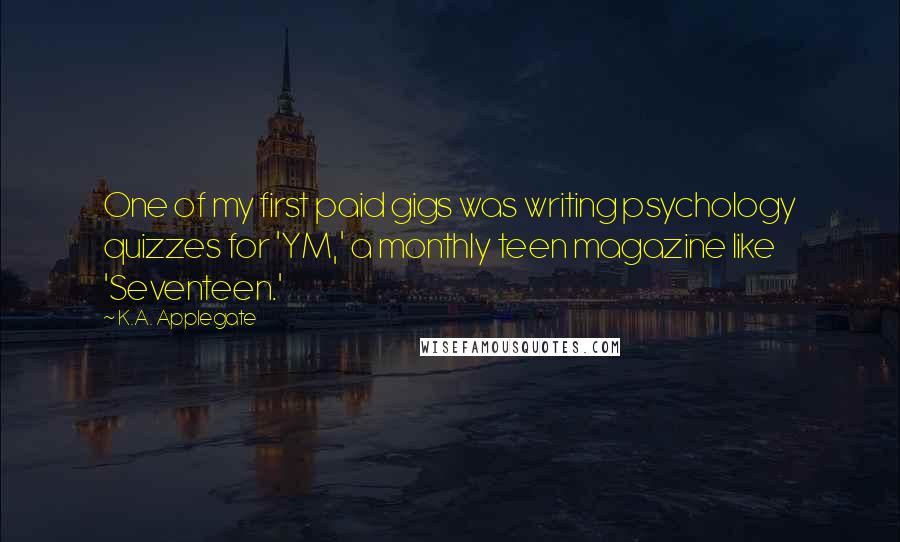 K.A. Applegate Quotes: One of my first paid gigs was writing psychology quizzes for 'YM,' a monthly teen magazine like 'Seventeen.'