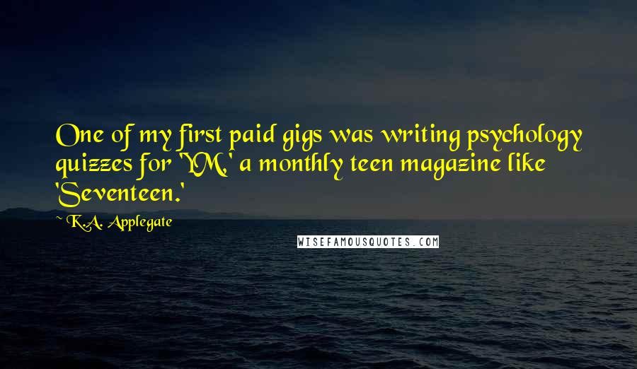 K.A. Applegate Quotes: One of my first paid gigs was writing psychology quizzes for 'YM,' a monthly teen magazine like 'Seventeen.'