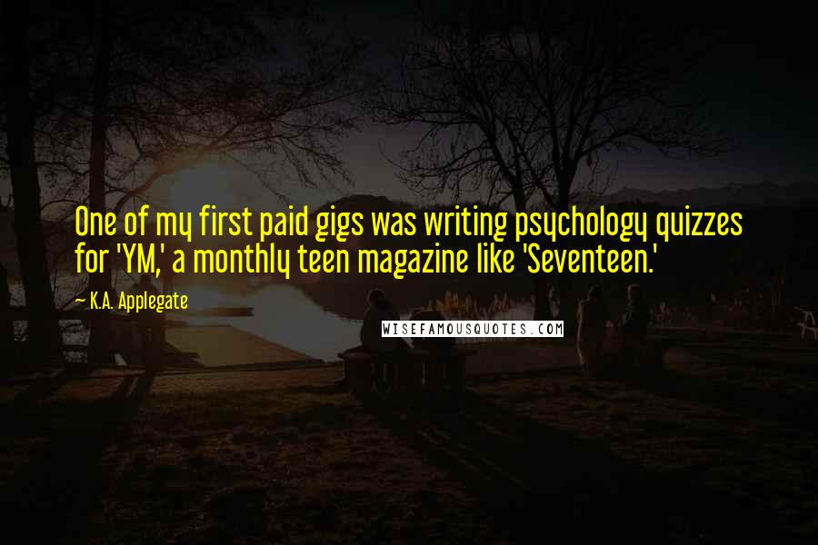 K.A. Applegate Quotes: One of my first paid gigs was writing psychology quizzes for 'YM,' a monthly teen magazine like 'Seventeen.'