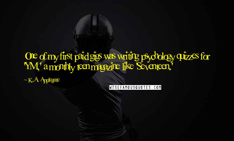 K.A. Applegate Quotes: One of my first paid gigs was writing psychology quizzes for 'YM,' a monthly teen magazine like 'Seventeen.'
