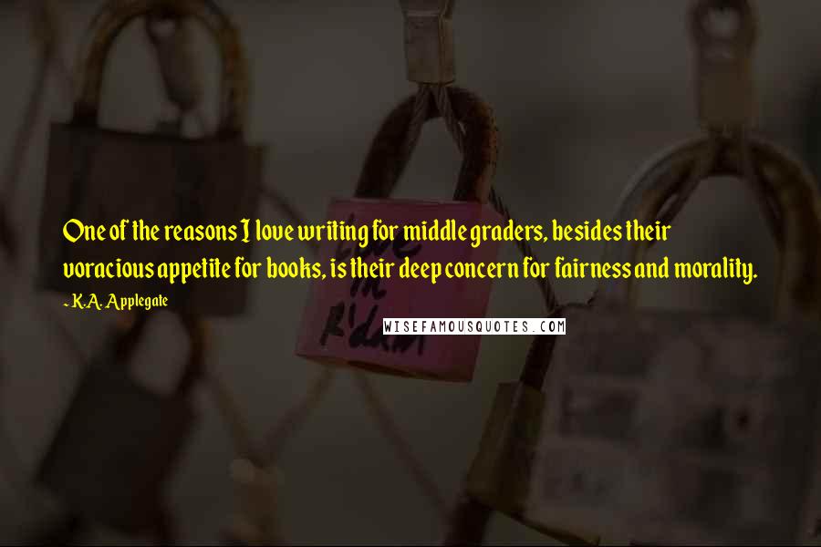 K.A. Applegate Quotes: One of the reasons I love writing for middle graders, besides their voracious appetite for books, is their deep concern for fairness and morality.