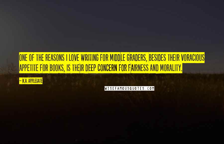 K.A. Applegate Quotes: One of the reasons I love writing for middle graders, besides their voracious appetite for books, is their deep concern for fairness and morality.