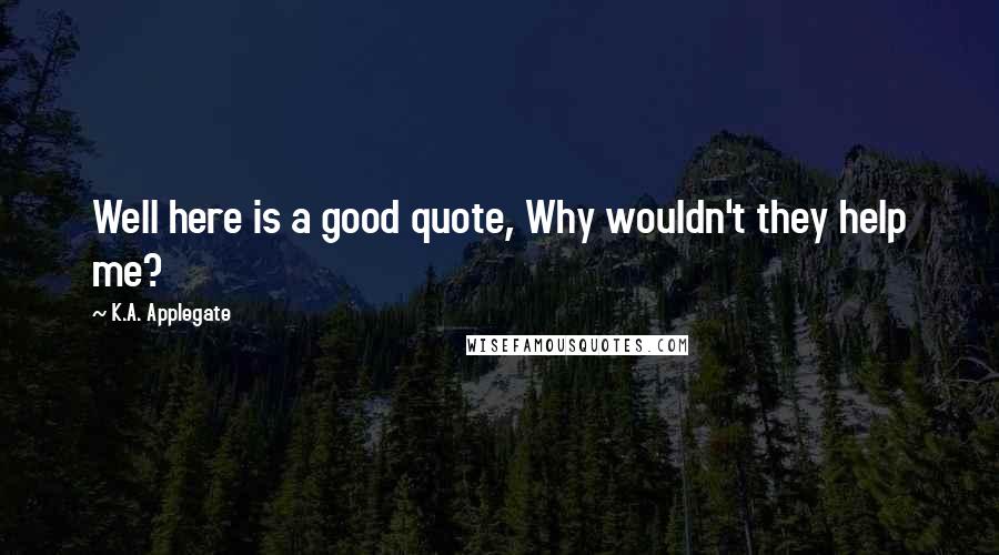 K.A. Applegate Quotes: Well here is a good quote, Why wouldn't they help me?