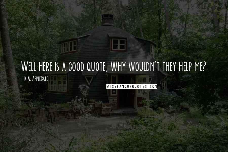 K.A. Applegate Quotes: Well here is a good quote, Why wouldn't they help me?
