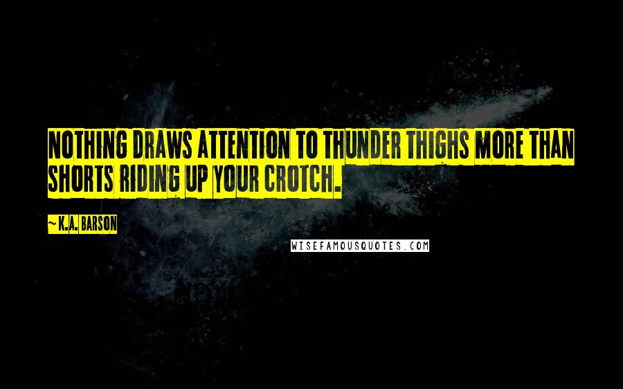 K.A. Barson Quotes: Nothing draws attention to thunder thighs more than shorts riding up your crotch.