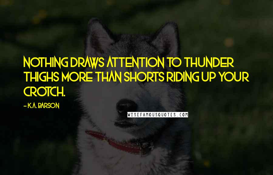 K.A. Barson Quotes: Nothing draws attention to thunder thighs more than shorts riding up your crotch.