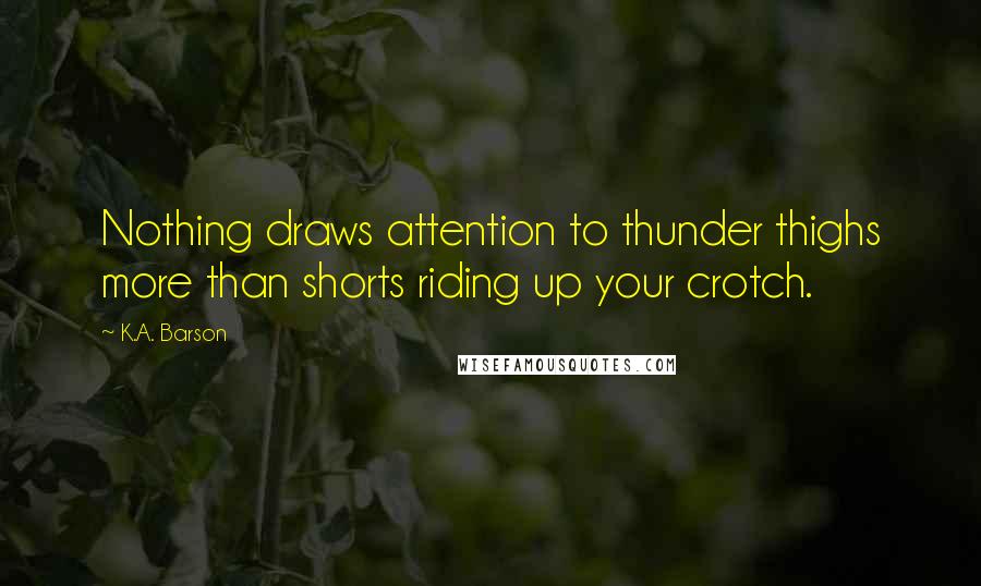 K.A. Barson Quotes: Nothing draws attention to thunder thighs more than shorts riding up your crotch.