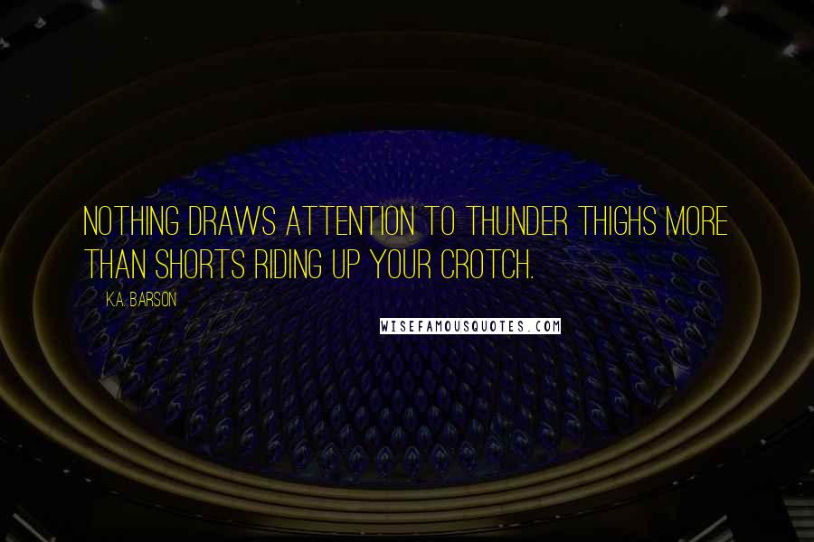 K.A. Barson Quotes: Nothing draws attention to thunder thighs more than shorts riding up your crotch.