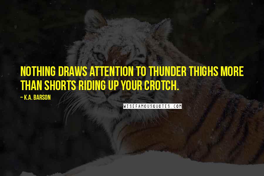 K.A. Barson Quotes: Nothing draws attention to thunder thighs more than shorts riding up your crotch.