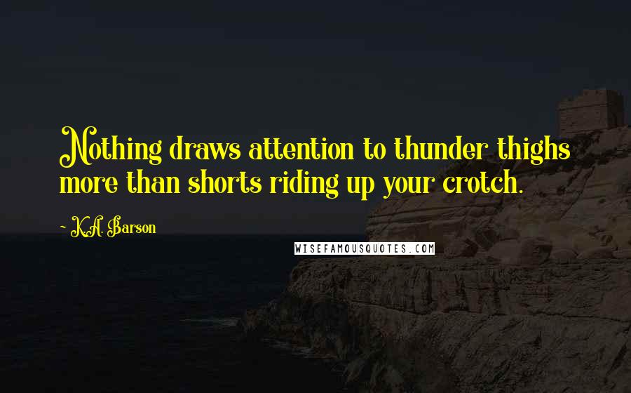 K.A. Barson Quotes: Nothing draws attention to thunder thighs more than shorts riding up your crotch.
