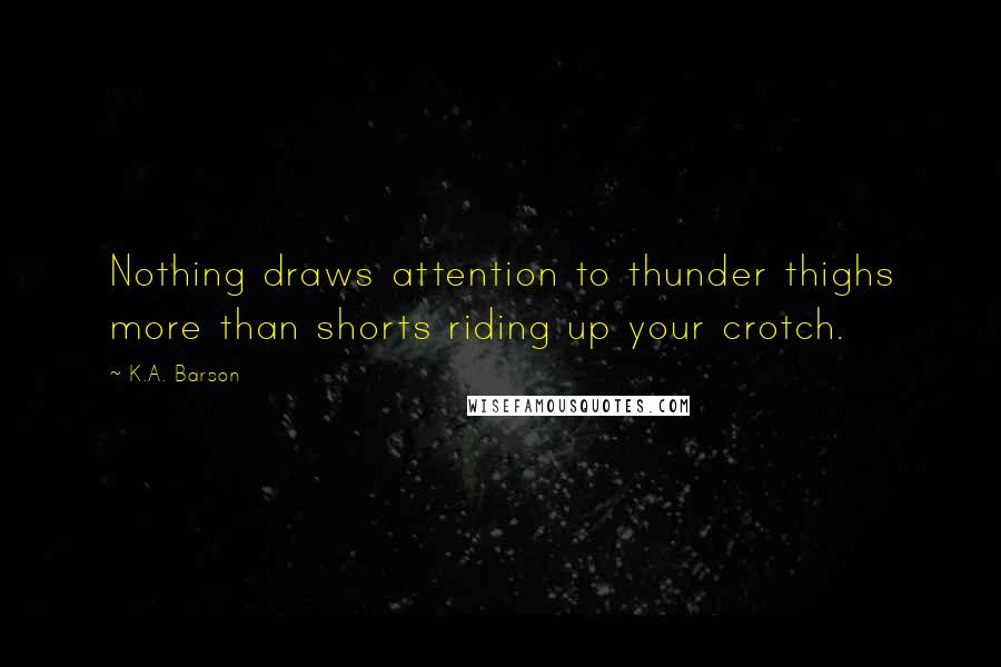 K.A. Barson Quotes: Nothing draws attention to thunder thighs more than shorts riding up your crotch.