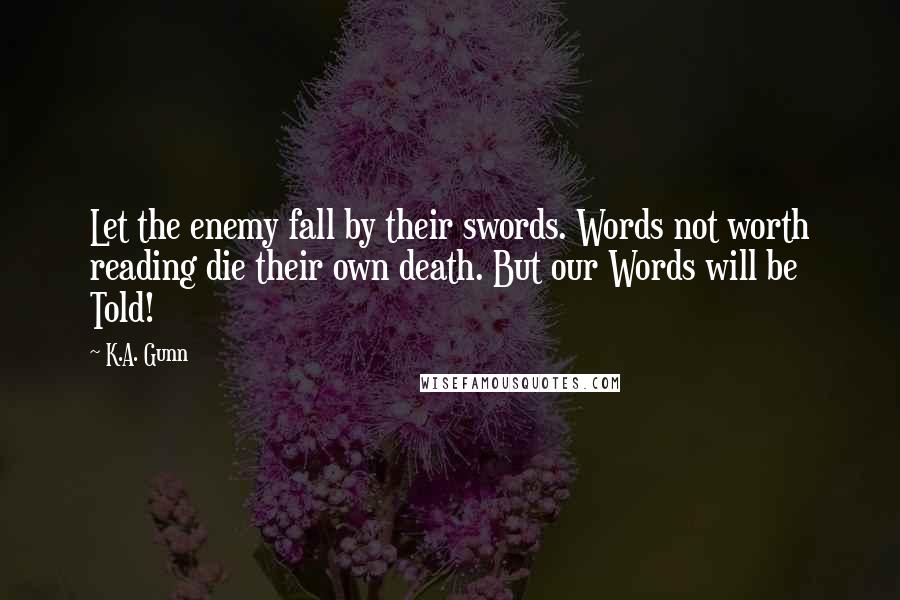 K.A. Gunn Quotes: Let the enemy fall by their swords. Words not worth reading die their own death. But our Words will be Told!