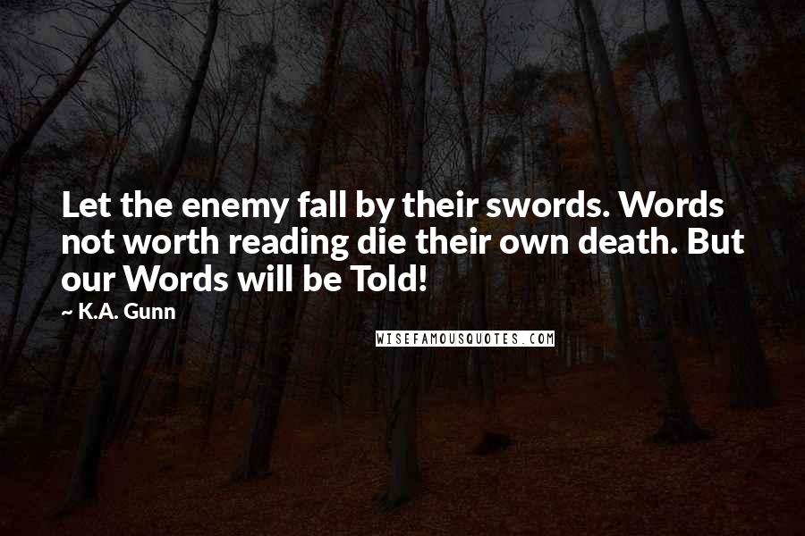 K.A. Gunn Quotes: Let the enemy fall by their swords. Words not worth reading die their own death. But our Words will be Told!